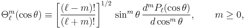 
\Theta_{\ell}^m (\cos\theta) \equiv \left[\frac{(\ell-m)!}{(\ell%2Bm)!}\right]^{1/2} \,\sin^m\theta\, \frac{d^m P_\ell(\cos\theta)}{d\cos^m\theta}, \qquad m\ge 0,
