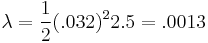  \lambda=\frac {1} {2} (.032)^2 2.5 = .0013 