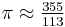  \pi \approx \tfrac {355} {113} 