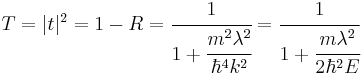 T=|t|^2=1-R=\cfrac{1}{1%2B\cfrac{m^2\lambda^2}{\hbar^4k^2}}= \cfrac{1}{1%2B\cfrac{m \lambda^2}{2\hbar^2 E}}\,\!