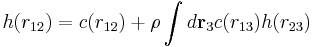  h(r_{12})=c(r_{12}) %2B \rho \int d \mathbf{r}_{3} c(r_{13})h(r_{23})   \, 