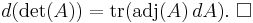 d(\det(A)) = \mathrm{tr}(\mathrm{adj}(A) \,dA).\ \square