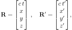 
\mathbf{R} = \begin{bmatrix}
c\,t \\ x \\ y \\ z
\end{bmatrix}\ , \quad \mathbf{R}' = \begin{bmatrix}
c\,t' \\ x' \\ y' \\ z'
\end{bmatrix}, 
