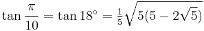 \tan\frac{\pi}{10}=\tan 18^\circ=\tfrac{1}{5}\sqrt{5(5-2\sqrt5)}\,