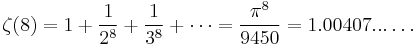 \zeta(8) = 1 %2B \frac{1}{2^8} %2B \frac{1}{3^8} %2B \cdots = \frac{\pi^8}{9450} = 1.00407... \dots\!