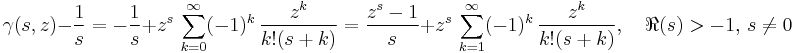 \gamma(s, z) - \frac{1}{s} = -\frac{1}{s} %2B z^s\,\sum_{k=0}^\infty (-1)^k\,\frac{z^k}{k!(s%2Bk)} = \frac{z^s-1}{s} %2B z^s\,\sum_{k=1}^\infty (-1)^k\,\frac{z^k}{k!(s%2Bk)},\quad \Re(s) > -1, \,s \ne 0