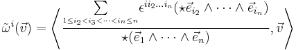  \tilde{\omega}^i(\vec{v}) = 
\left\langle
\frac{\underset{{}^{1\le i_2<i_3<\dots<i_n\le n}}{\sum}\epsilon^{ii_2\dots i_n}(\star \vec{e}_{i_2}\wedge\dots\wedge\vec{e}_{i_n})}{\star(\vec{e}_1\wedge\dots\wedge\vec{e}_n)}, \vec{v}
\right\rangle
