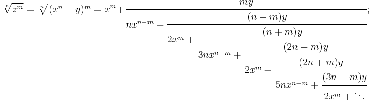 
\sqrt[n]{z^m} = \sqrt[n]{(x^n%2By)^m} = x^m%2B\cfrac{my} {nx^{n-m}%2B\cfrac{(n-m)y} {2x^m%2B\cfrac{(n%2Bm)y} {3nx^{n-m}%2B\cfrac{(2n-m)y} {2x^m%2B\cfrac{(2n%2Bm)y} {5nx^{n-m}%2B\cfrac{(3n-m)y} {2x^m%2B\ddots}}}}}};
