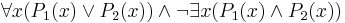 \forall x ( P_1(x) \lor P_2(x)) \land \lnot \exists x (P_1(x) \land P_2(x))