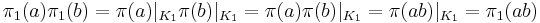 
\pi _1 (a) \pi _1 (b) = \pi (a) | _{K_1} \pi (b) | _{K_1} = \pi (a) \pi (b) | _{K_1} = \pi (ab) |_{K_1} 
= \pi_1 (ab)
