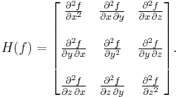 H(f) = \begin{bmatrix}
\frac{\partial^2 f}{\partial x^2} & \frac{\partial^2 f}{\partial x\,\partial y} & \frac{\partial^2 f}{\partial x\,\partial z} \\  \\
\frac{\partial^2 f}{\partial y\,\partial x} & \frac{\partial^2 f}{\partial y^2} & \frac{\partial^2 f}{\partial y\,\partial z} \\  \\
\frac{\partial^2 f}{\partial z\,\partial x} & \frac{\partial^2 f}{\partial z\,\partial y} & \frac{\partial^2 f}{\partial z^2}
\end{bmatrix}.