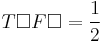 T \square F \square = \frac 12 