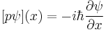  [p \psi](x) = - i \hbar \frac{\partial \psi}{\partial x} 