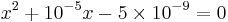 x^2 %2B 10^{-5} x - 5 \times 10^{-9} = 0