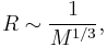 R \sim \frac{1}{M^{1/3}}, \,