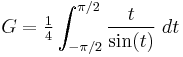 G = \tfrac14 \int_{-\pi/2}^{\pi/2} \frac{t}{\sin(t)} \;dt \!