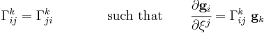 
   \Gamma_{ij}^k = \Gamma_{ji}^k \qquad \qquad \mbox{such that} \qquad \cfrac{\partial \mathbf{g}_i}{\partial \xi^j} = \Gamma_{ij}^k~\mathbf{g}_k
 