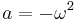 a = -\omega^2