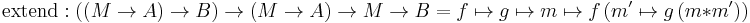 \text{extend}: ((M \rarr A) \rarr B) \rarr (M \rarr A) \rarr M \rarr B = f \mapsto g \mapsto m \mapsto f \, (m' \mapsto g \, (m * m'))