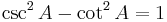 \csc^2 A - \cot^2 A = 1 \ 