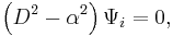 \left(D^2-\alpha^2\right)\Psi_i=0,\,