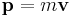 \mathbf{p} = m \mathbf{v}