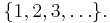 \{1,2,3,\ldots\}.