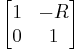 \begin{bmatrix} 1 & -R \\ 0 & 1 \end{bmatrix} 