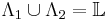 \Lambda_1\cup\Lambda_2=\mathbb{L}