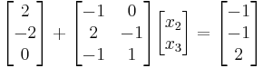 \begin{bmatrix}2\\-2\\0\end{bmatrix} %2B \begin{bmatrix} -1 & 0 \\ 2 & -1 \\ -1 & 1\end{bmatrix}\begin{bmatrix}x_2 \\ x_3\end{bmatrix} = \begin{bmatrix}-1\\-1\\2\end{bmatrix}