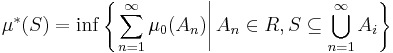 \mu^* (S) = \inf \left\{ \left. \sum_{n = 1}^{\infty} \mu_0(A_{n}) \right| A_{n} \in R, S \subseteq \bigcup_{n = 1}^{\infty} A_{i} \right\}