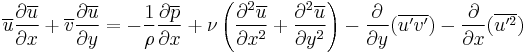  \overline{u}{\partial \overline{u} \over \partial x}%2B\overline{v}{\partial \overline{u} \over \partial y}=-{1\over \rho} {\partial \overline{p} \over \partial x}%2B \nu \left({\partial^2 \overline{u}\over \partial x^2}%2B{\partial^2 \overline{u}\over \partial y^2}\right)-\frac{\partial}{\partial y}(\overline{u'v'})-\frac{\partial}{\partial x}(\overline{u'^2}) 