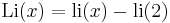  {\rm Li}(x) = {\rm li}(x) - {\rm li}(2) \, 