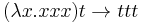 (\mathbf{\lambda} x . x x x) t \rightarrow t t t