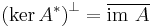  \left( \ker A^* \right)^\bot = \overline{\operatorname{im}\ A}