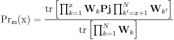 
\mathrm{Pr_m(x)} =  \frac{\mathrm{tr} \left[ \prod_{k=1}^{x} \mathbf{W}_{k} \mathbf{Pj} \prod_{k'=x%2B1}^{N} \mathbf{W}_{k'}  \right]}    { \mathrm{tr} \left[ \prod_{k=1}^{N} \mathbf{W}_{k} \right] }
