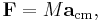 \mathbf{F} = M\mathbf{a}_\mathrm{cm},