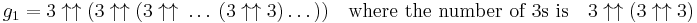 g_1 = 3 \uparrow\uparrow (3 \uparrow\uparrow (3 \uparrow\uparrow \ \dots \ (3 \uparrow\uparrow 3) \dots )) \quad \text{where the number of 3s is} \quad  3 \uparrow \uparrow (3 \uparrow \uparrow 3)