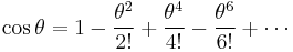       \cos \theta = 1 - \frac{\theta^2}{2!} %2B \frac{\theta^4}{4!} - \frac{\theta^6}{6!} %2B \cdots