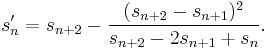 s'_n = s_{n%2B2} - \frac{(s_{n%2B2}-s_{n%2B1})^2}{s_{n%2B2}-2s_{n%2B1}%2Bs_n}.