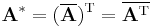 \mathbf{A}^* = (\overline{\mathbf{A}})^\mathrm{T} = \overline{\mathbf{A}^\mathrm{T}}