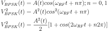 \begin{align}
V_{BPSK}(t) &{}= A(t) cos(\omega_{RF}t %2B n\pi); n = 0,1 \\
V^2_{BPSK}(t) &{}= A^2(t) cos^2(\omega_{RF}t %2B n\pi) \\
V^2_{BPSK}(t) &{}= \frac{A^2(t)}{2}[1 %2B cos(2\omega_{RF}t %2B n2{\pi})]
\end{align}