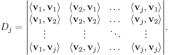  D_j = \begin{vmatrix}
\langle \mathbf{v}_1, \mathbf{v}_1 \rangle & \langle \mathbf{v}_2, \mathbf{v}_1 \rangle & \dots & \langle \mathbf{v}_j, \mathbf{v}_1 \rangle \\
\langle \mathbf{v}_1, \mathbf{v}_2 \rangle & \langle \mathbf{v}_2, \mathbf{v}_2 \rangle & \dots & \langle \mathbf{v}_j, \mathbf{v}_2 \rangle \\
\vdots & \vdots & \ddots & \vdots \\
\langle \mathbf{v}_1, \mathbf{v}_j \rangle & \langle \mathbf{v}_2, \mathbf{v}_j\rangle & \dots &
\langle \mathbf{v}_j, \mathbf{v}_j \rangle \end{vmatrix}.  