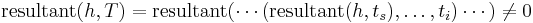 \mathrm{resultant}(h, T) = 
\mathrm{resultant}(\cdots(\mathrm{resultant}(h, t_s),\ldots, t_i)\cdots)\neq 0