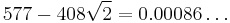 577-408\sqrt{2}=0.00086\ldots