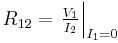   R_{12} = \left. \tfrac{V_{1}}{I_{2}} \right|_{I_{1}=0} 