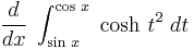 \,\frac{d}{dx}\;\int_{\sin\,x}^{\cos\,x}\;\cosh\,t^2\;dt\,