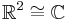 \mathbb{R}^2 \cong \mathbb{C}