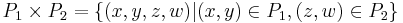 P_1 \times P_2 = \{ (x,y,z,w) | (x,y)\in P_1, (z,w)\in P_2 \}