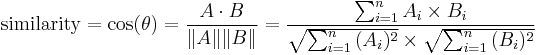  \text{similarity} = \cos(\theta) = {A \cdot B \over \|A\| \|B\|} = \frac{ \sum_{i=1}^{n}{A_i \times B_i} }{ \sqrt{\sum_{i=1}^{n}{(A_i)^2}} \times \sqrt{\sum_{i=1}^{n}{(B_i)^2}} }